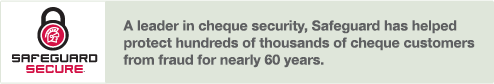 A leader in check security,
	  Safeguard has helped protect hundreds of thousands of check customers from fraud for nearly 60 years.
